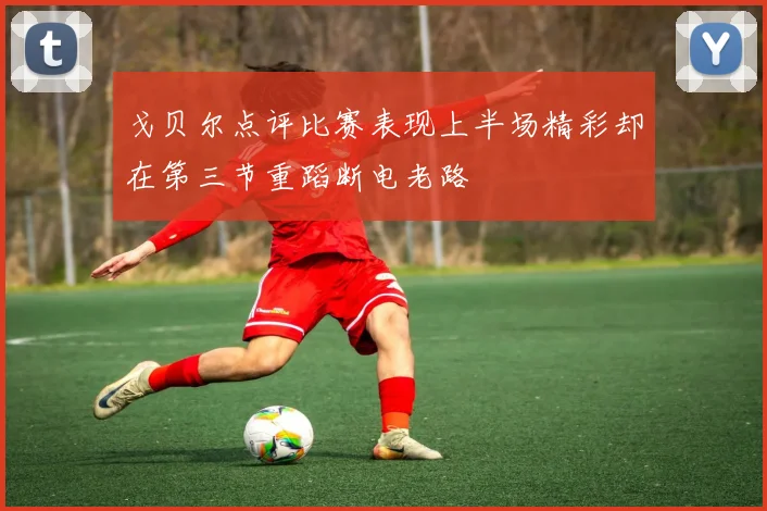戈贝尔点评比赛表现上半场精彩却在第三节重蹈断电老路