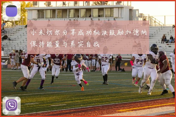 小米切尔分享成功秘诀鼓励加德纳保持能量与真实自我
