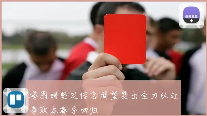 塔图姆坚定信念渴望复出全力以赴争取本赛季回归