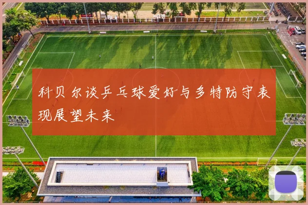 科贝尔谈乒乓球爱好与多特防守表现展望未来