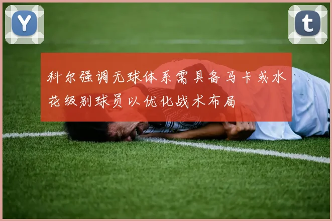 科尔强调无球体系需具备马卡或水花级别球员以优化战术布局