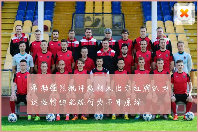希勒强烈批评裁判未出示红牌认为达洛特的犯规行为不可原谅