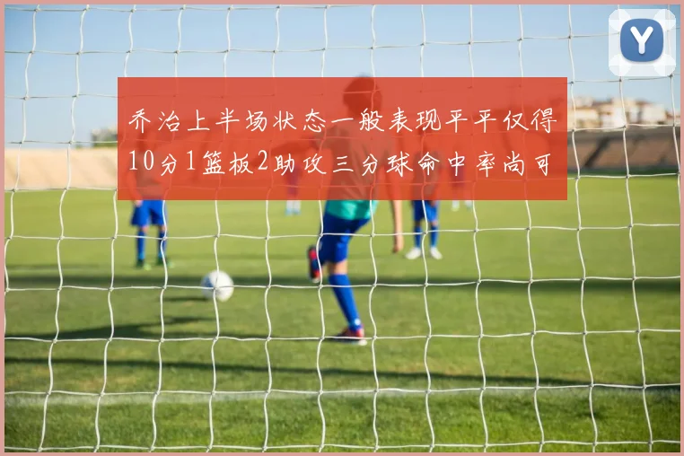 乔治上半场状态一般表现平平仅得10分1篮板2助攻三分球命中率尚可