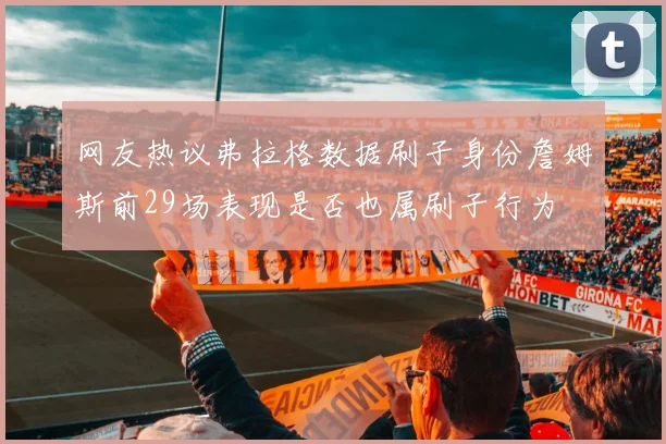网友热议弗拉格数据刷子身份詹姆斯前29场表现是否也属刷子行为