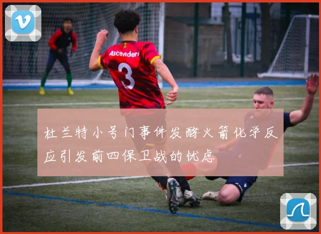 杜兰特小号门事件发酵火箭化学反应引发前四保卫战的忧虑