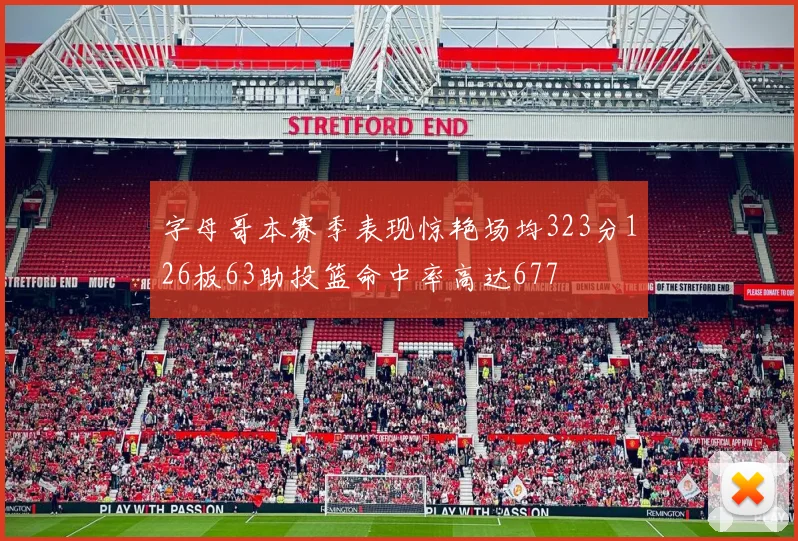 字母哥本赛季表现惊艳场均323分126板63助投篮命中率高达677