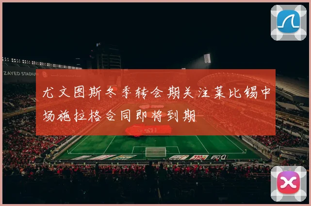 尤文图斯冬季转会期关注莱比锡中场施拉格合同即将到期