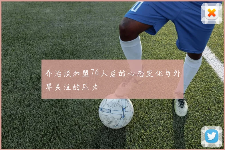 乔治谈加盟76人后的心态变化与外界关注的压力