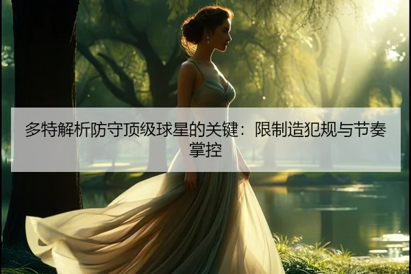多特解析防守顶级球星的关键：限制造犯规与节奏掌控